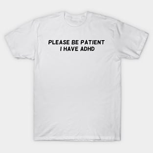 Please be patient, I have ADHD T-Shirt